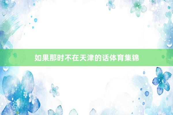 如果那时不在天津的话体育集锦