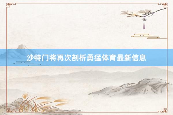 沙特门将再次剖析勇猛体育最新信息