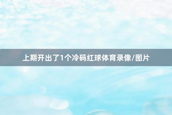 上期开出了1个冷码红球体育录像/图片