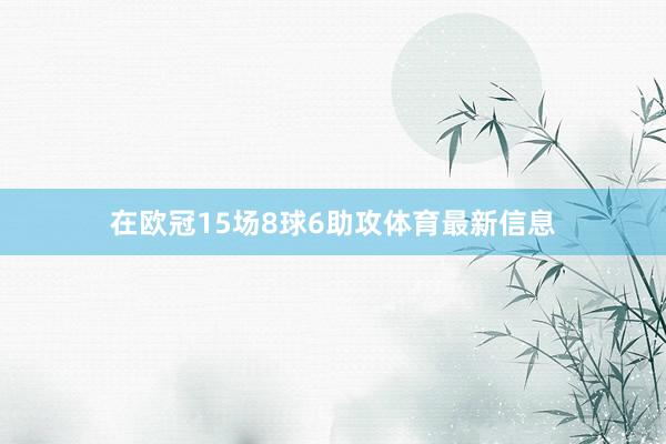 在欧冠15场8球6助攻体育最新信息
