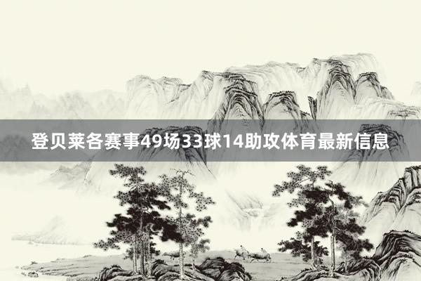 登贝莱各赛事49场33球14助攻体育最新信息