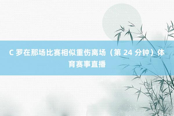 C 罗在那场比赛相似重伤离场（第 24 分钟）体育赛事直播