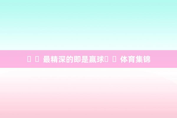 最精深的即是赢球体育集锦