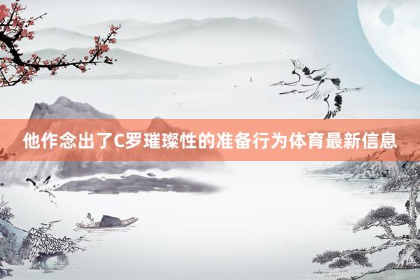 他作念出了C罗璀璨性的准备行为体育最新信息