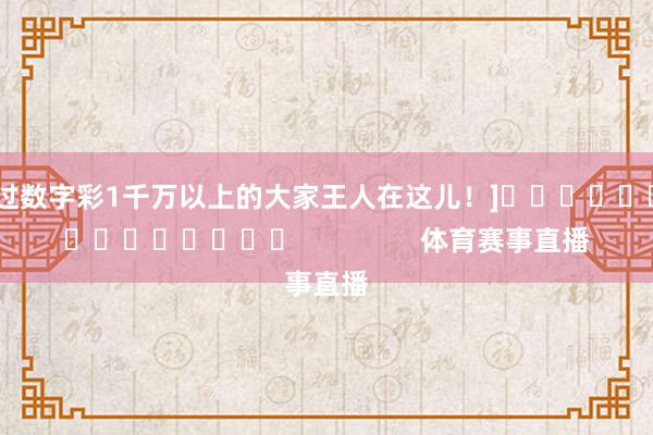 中过数字彩1千万以上的大家王人在这儿！]															                体育赛事直播