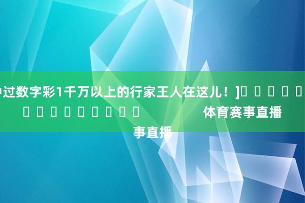 中过数字彩1千万以上的行家王人在这儿！]　　															                体育赛事直播