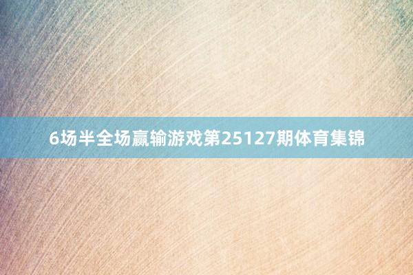 6场半全场赢输游戏第25127期体育集锦