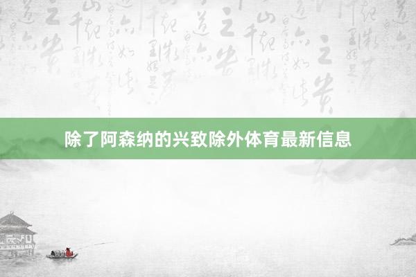 除了阿森纳的兴致除外体育最新信息