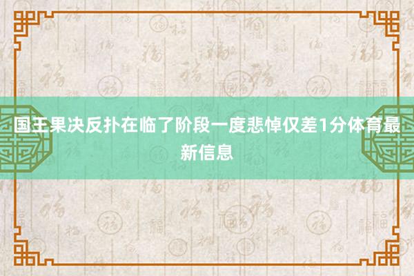 国王果决反扑在临了阶段一度悲悼仅差1分体育最新信息