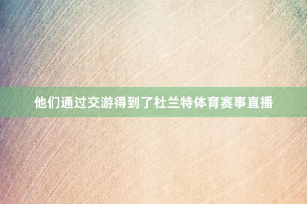 他们通过交游得到了杜兰特体育赛事直播