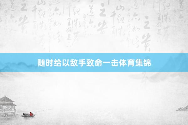 随时给以敌手致命一击体育集锦