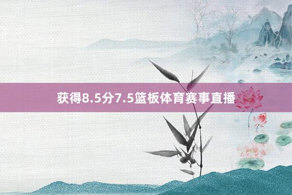 获得8.5分7.5篮板体育赛事直播