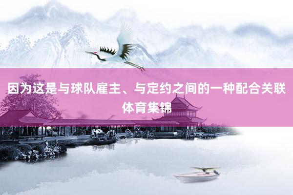 因为这是与球队雇主、与定约之间的一种配合关联体育集锦