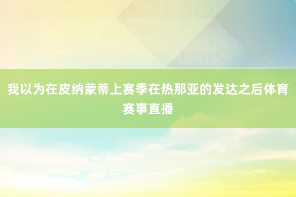 我以为在皮纳蒙蒂上赛季在热那亚的发达之后体育赛事直播