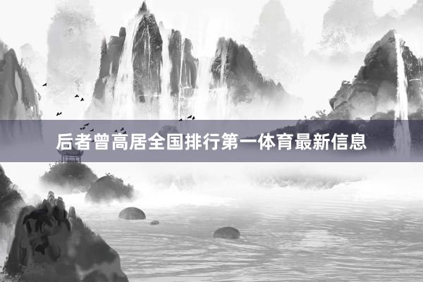 后者曾高居全国排行第一体育最新信息