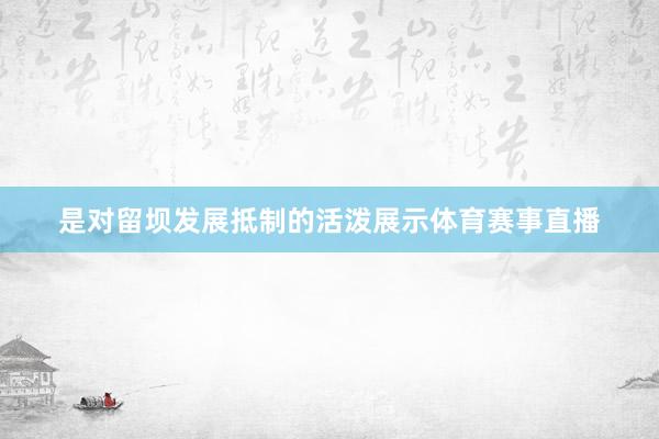 是对留坝发展抵制的活泼展示体育赛事直播