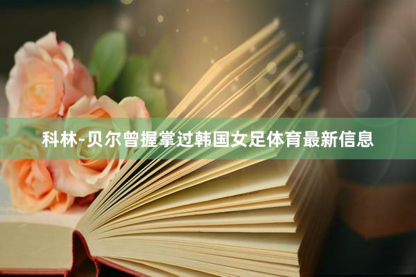 科林-贝尔曾握掌过韩国女足体育最新信息