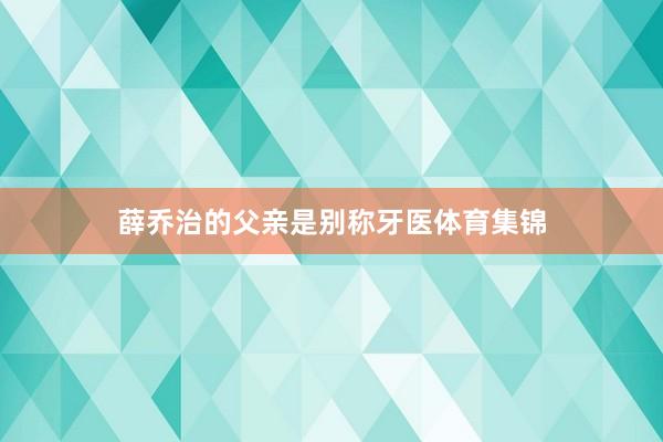 薛乔治的父亲是别称牙医体育集锦