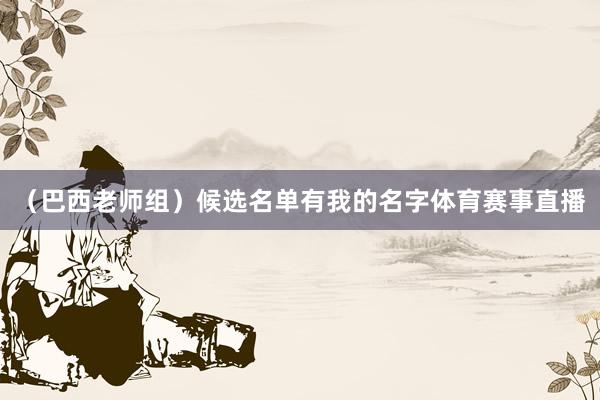 （巴西老师组）候选名单有我的名字体育赛事直播