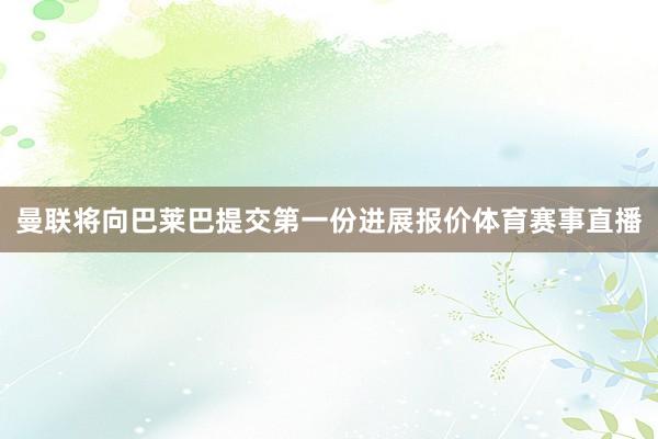 曼联将向巴莱巴提交第一份进展报价体育赛事直播