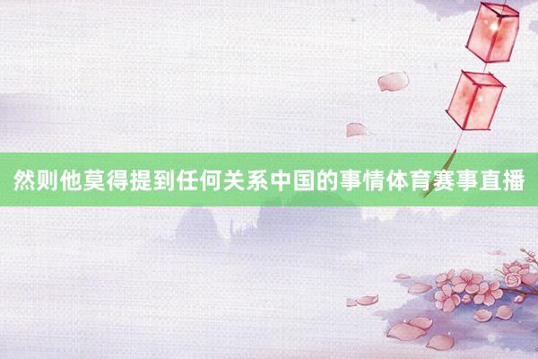 然则他莫得提到任何关系中国的事情体育赛事直播