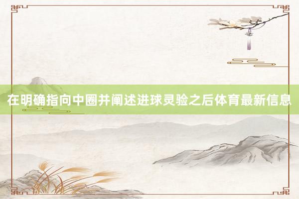 在明确指向中圈并阐述进球灵验之后体育最新信息