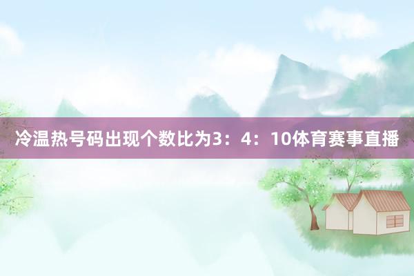 冷温热号码出现个数比为3：4：10体育赛事直播