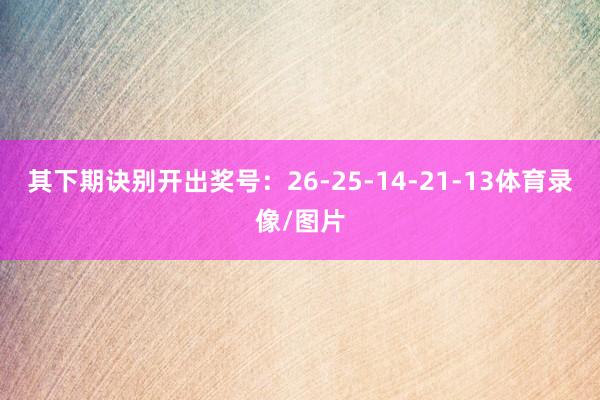 其下期诀别开出奖号：26-25-14-21-13体育录像/图片