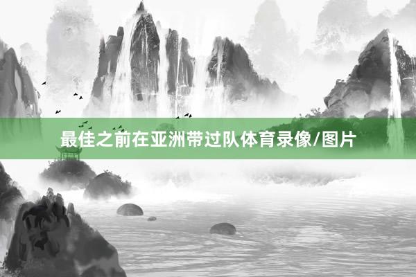 最佳之前在亚洲带过队体育录像/图片