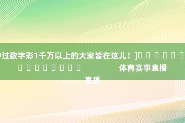 中过数字彩1千万以上的大家皆在这儿！]　　															                体育赛事直播