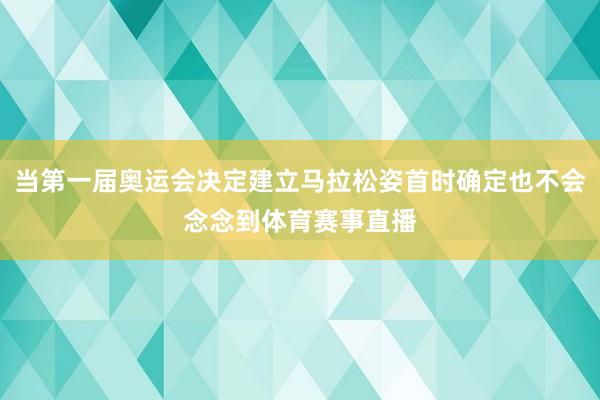当第一届奥运会决定建立马拉松姿首时确定也不会念念到体育赛事直播