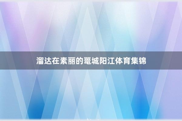 溜达在素丽的鼍城阳江体育集锦