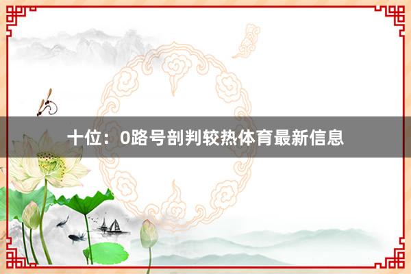 十位：0路号剖判较热体育最新信息