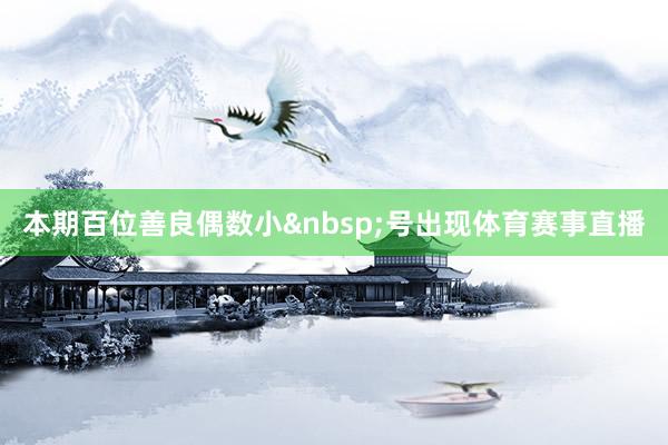 本期百位善良偶数小&nbsp;号出现体育赛事直播