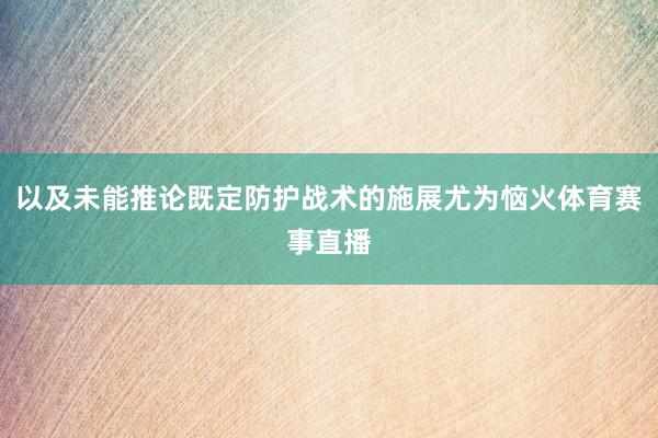 以及未能推论既定防护战术的施展尤为恼火体育赛事直播