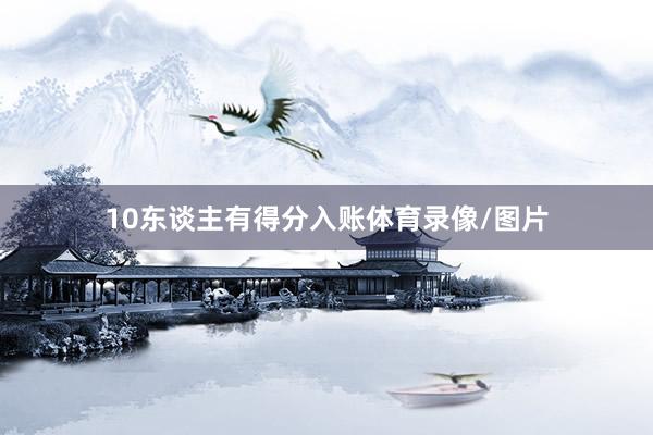 10东谈主有得分入账体育录像/图片