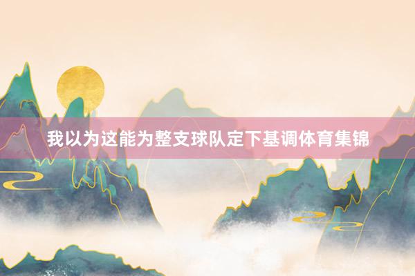 我以为这能为整支球队定下基调体育集锦