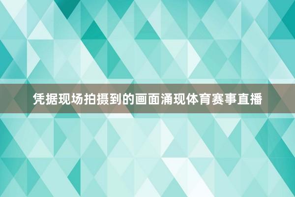 凭据现场拍摄到的画面涌现体育赛事直播
