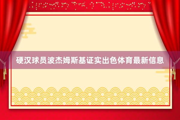 硬汉球员波杰姆斯基证实出色体育最新信息