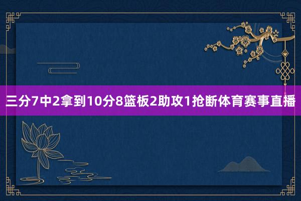 三分7中2拿到10分8篮板2助攻1抢断体育赛事直播