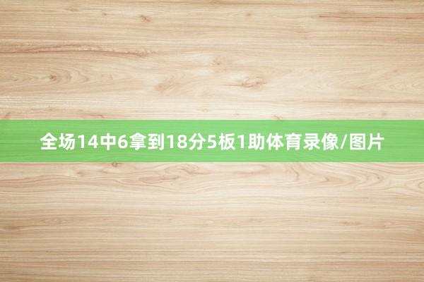 全场14中6拿到18分5板1助体育录像/图片