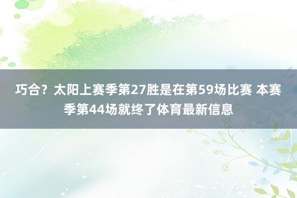 巧合？太阳上赛季第27胜是在第59场比赛 本赛季第44场就终了体育最新信息
