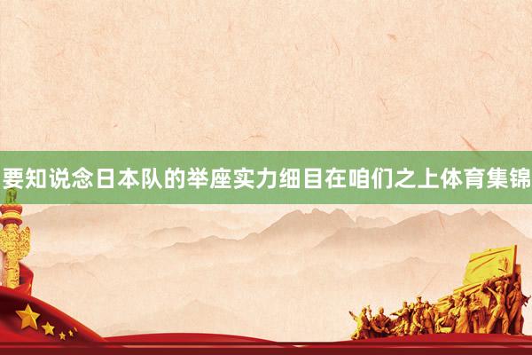 要知说念日本队的举座实力细目在咱们之上体育集锦