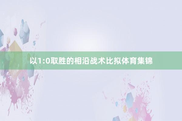 以1:0取胜的相沿战术比拟体育集锦
