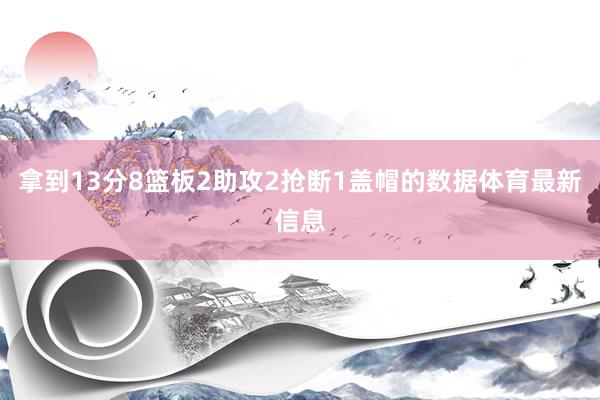 拿到13分8篮板2助攻2抢断1盖帽的数据体育最新信息