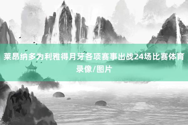 莱昂纳多为利雅得月牙各项赛事出战24场比赛体育录像/图片