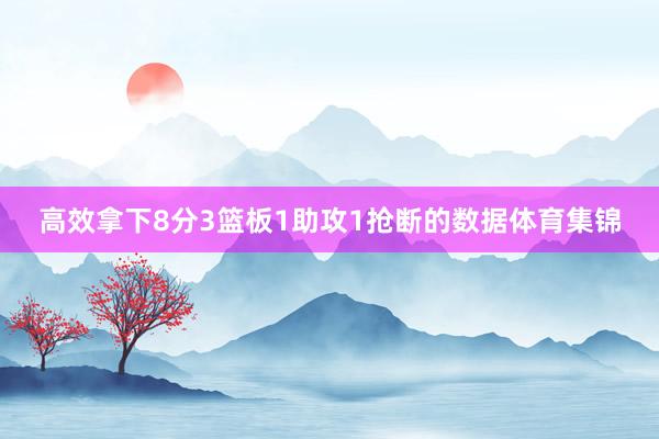 高效拿下8分3篮板1助攻1抢断的数据体育集锦