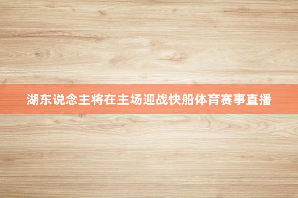 湖东说念主将在主场迎战快船体育赛事直播