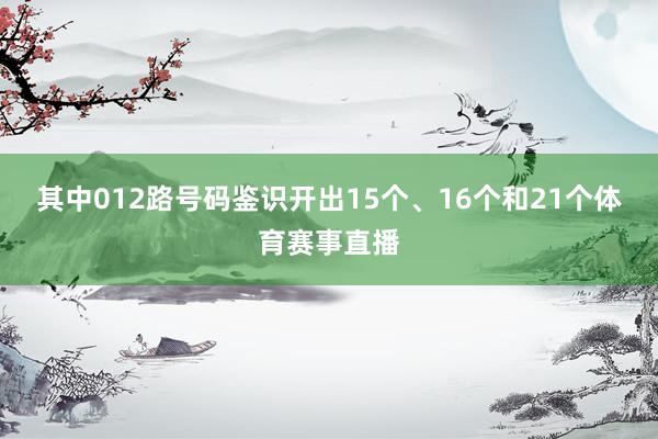 其中012路号码鉴识开出15个、16个和21个体育赛事直播