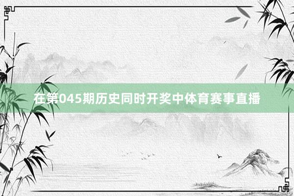 在第045期历史同时开奖中体育赛事直播